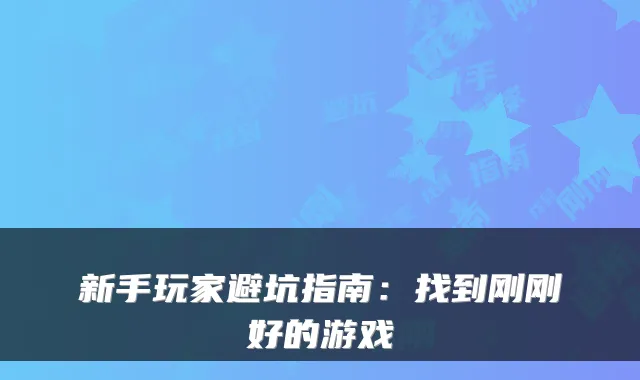 新手玩家避坑指南：找到刚刚好的游戏