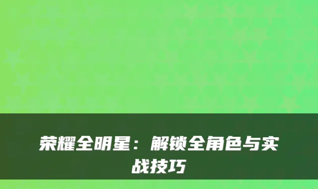 荣耀全明星：解锁全角色与实战技巧