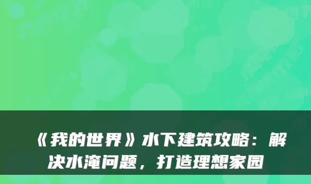 《我的世界》水下建筑攻略：解决水淹问题，打造理想家园