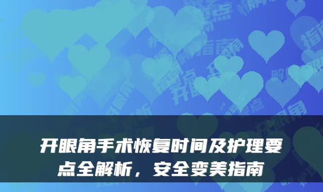 开眼角手术恢复时间及护理要点全解析,安全变美指南