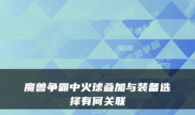 魔兽争霸中火球叠加与装备选择有何关联