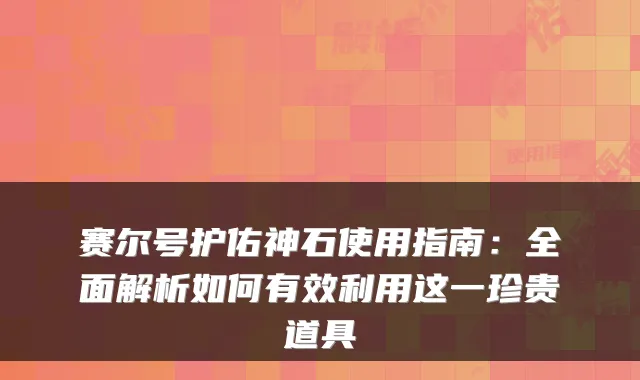 赛尔号护佑神石使用指南：全面解析如何有效利用这一珍贵道具