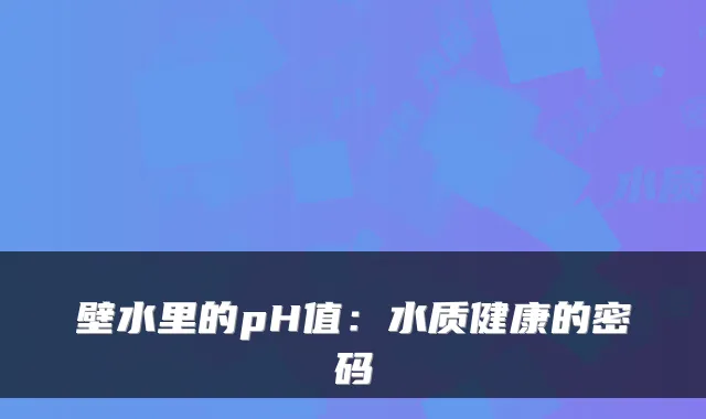 壁水里的pH值：水质健康的密码