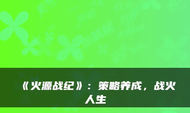 《火源战纪》：策略养成，战火人生