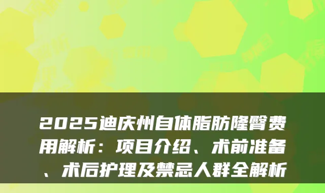 2025迪庆州自体脂肪隆臀费用解析:项目介绍、术前准备、术后护理及禁忌人群全解析