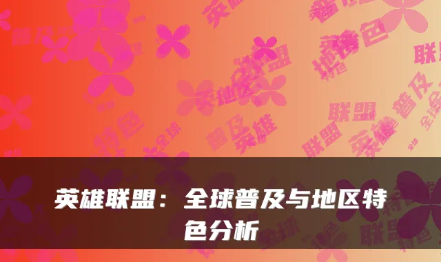 英雄联盟:全球普及与地区特色分析