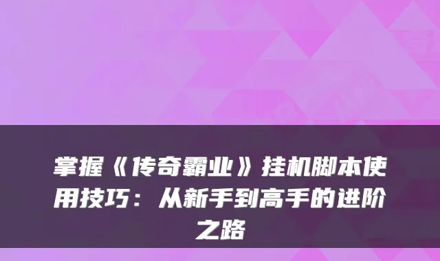 掌握《传奇霸业》挂机脚本使用技巧：从新手到高手的进阶之路