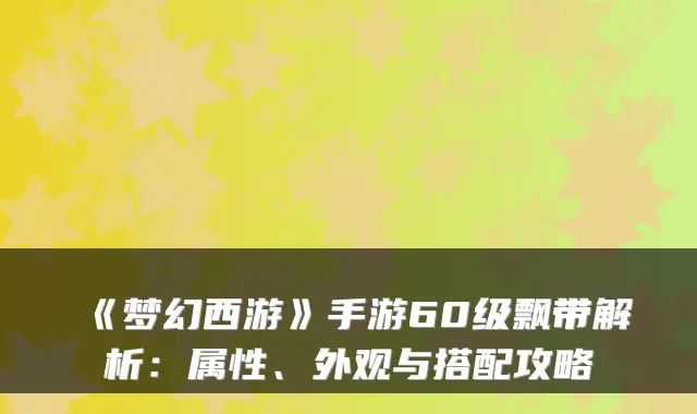 《梦幻西游》手游60级飘带解析：属性、外观与搭配攻略