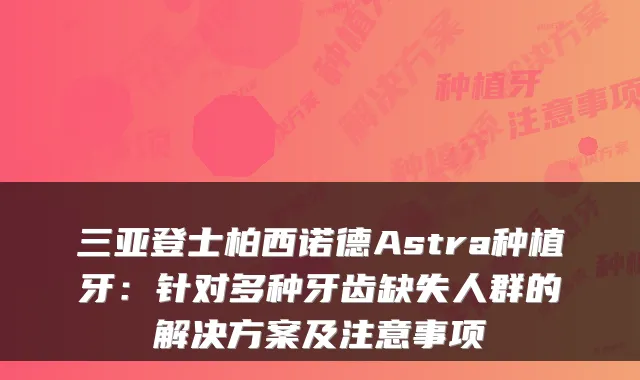 三亚登士柏西诺德Astra种植牙:针对多种牙齿缺失人群的解决方案及注意事项