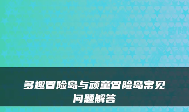 多趣冒险岛与顽童冒险岛常见问题解答