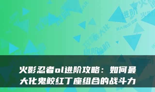 火影忍者ol进阶攻略:如何大化鬼鲛红丁座组合的战斗力