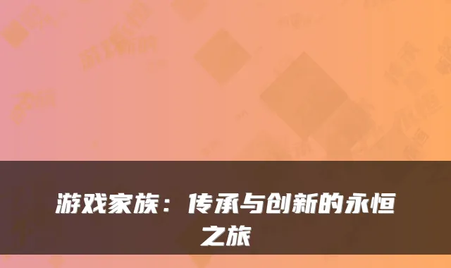 游戏家族：传承与创新的永恒之旅