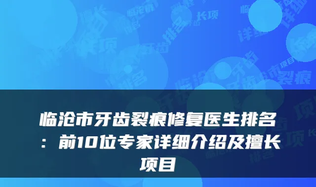 临沧市牙齿裂痕修复医生排名:前10位专家详细介绍及擅长项目