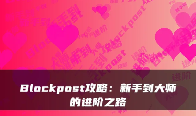 Blockpost攻略：新手到大师的进阶之路