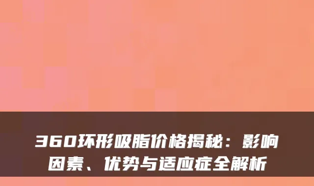 360环形吸脂价格揭秘:影响因素、优势与适应症全解析