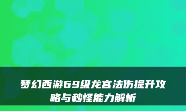梦幻西游69级龙宫法伤提升攻略与秒怪能力解析