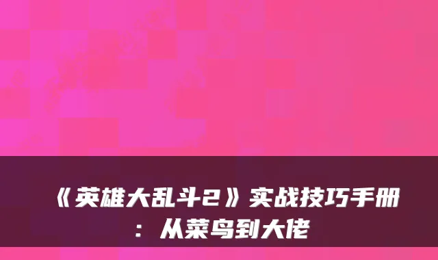 《英雄大乱斗2》实战技巧手册:从菜鸟到大佬