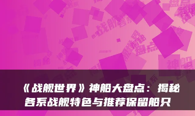 《战舰世界》神船大盘点：揭秘各系战舰特色与推荐保留船只