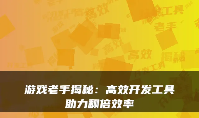 游戏老手揭秘：高效开发工具助力翻倍效率