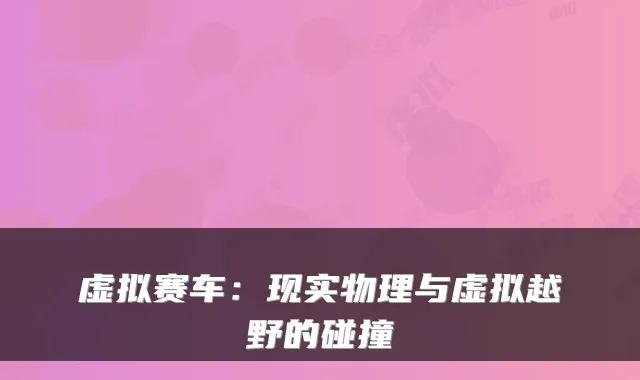 虚拟赛车:现实物理与虚拟越野的碰撞