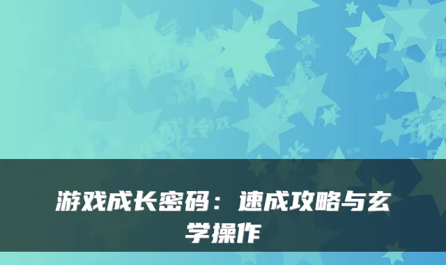 游戏成长密码：速成攻略与玄学操作