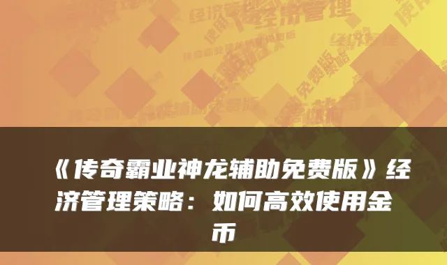 《传奇霸业神龙辅助免费版》经济管理策略：如何高效使用金币