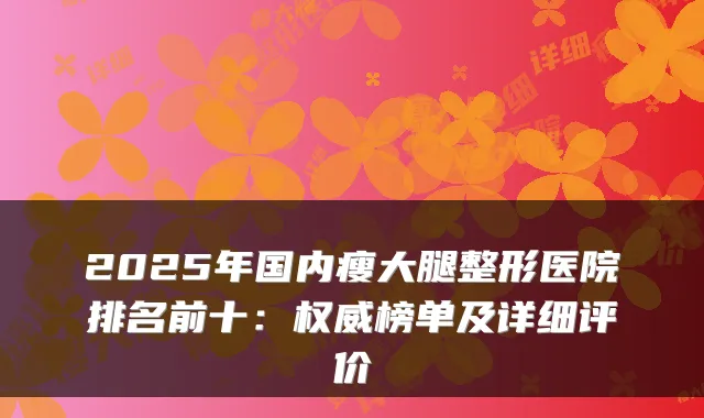 2025年国内瘦大腿整形医院排名前十：榜单及详细评价