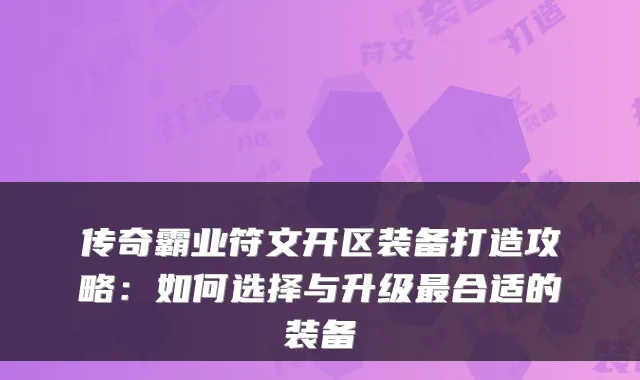 传奇霸业符文开区装备打造攻略:如何选择与升级合适的装备
