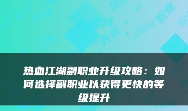 热血江湖副职业升级攻略:如何选择副职业以获得更快的等级提升