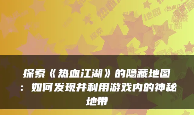 探索《热血江湖》的隐藏地图：如何发现并利用游戏内的神秘地带