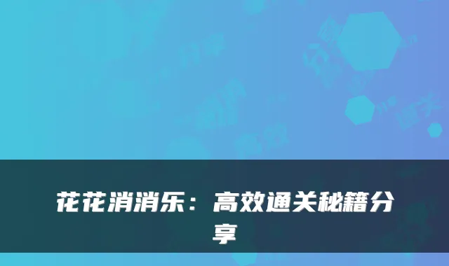花花消消乐：高效通关秘籍分享