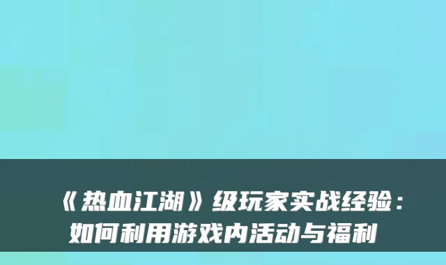 《热血江湖》级玩家实战经验：如何利用游戏内活动与福利