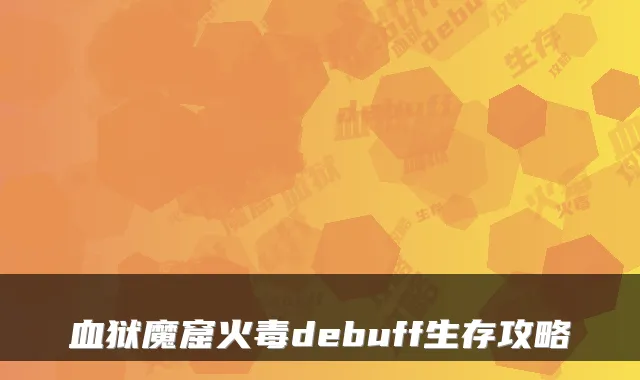 血狱魔窟火毒debuff生存攻略