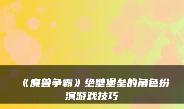《魔兽争霸》绝壁堡垒的角色扮演游戏技巧