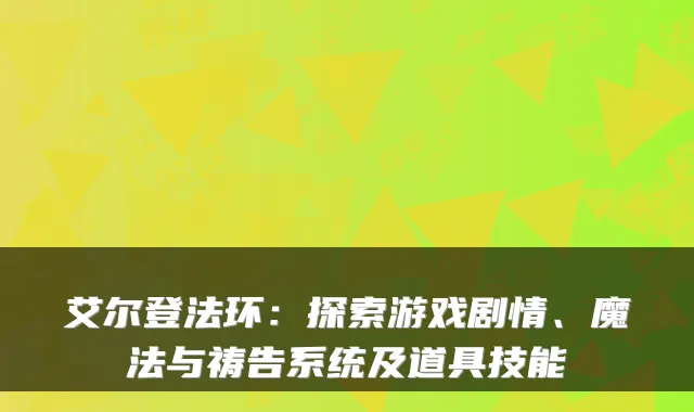艾尔登法环：探索游戏剧情、魔法与祷告系统及道具技能