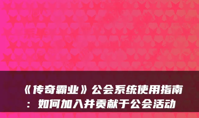 《传奇霸业》公会系统使用指南：如何加入并贡献于公会活动