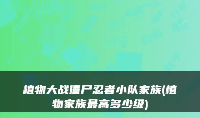 植物大战僵尸忍者小队家族(植物家族高多少级)