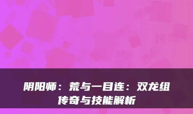 阴阳师：荒与一目连：双龙组传奇与技能解析