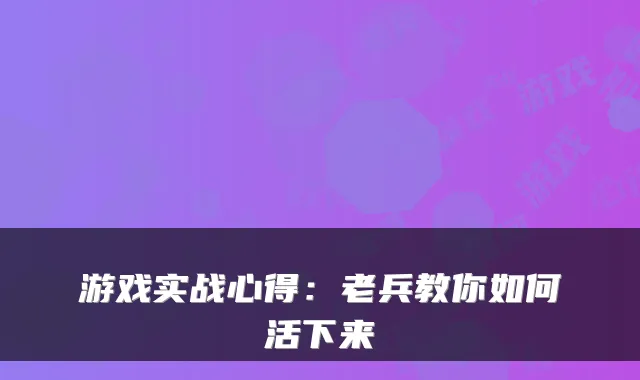 游戏实战心得:老兵教你如何活下来