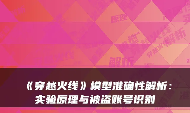 《穿越火线》模型准确性解析:实验原理与被盗账号识别