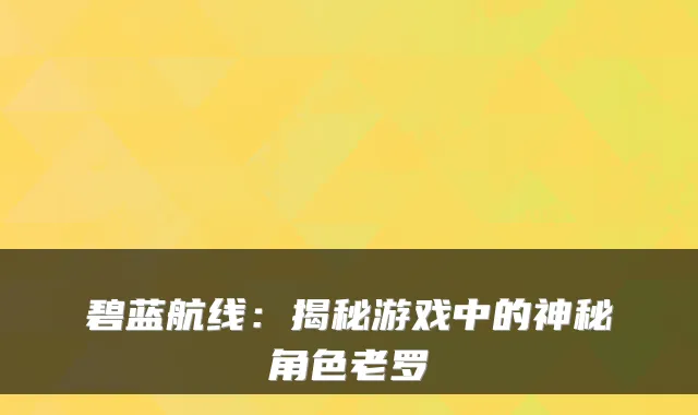 碧蓝航线:揭秘游戏中的神秘角色老罗
