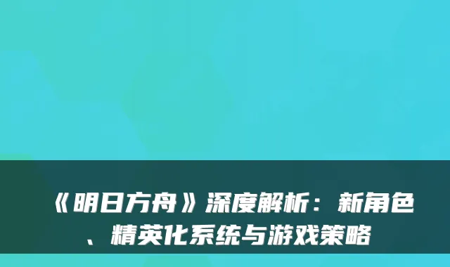 《明日方舟》深度解析：新角色、精英化系统与游戏策略