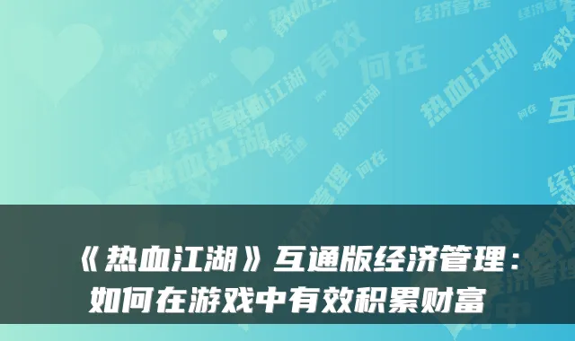 《热血江湖》互通版经济管理:如何在游戏中有效积累财富