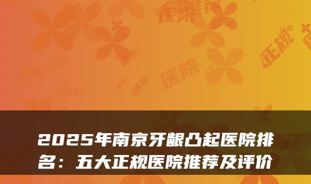 2025年南京牙龈凸起医院排名：五大正规医院推荐及评价