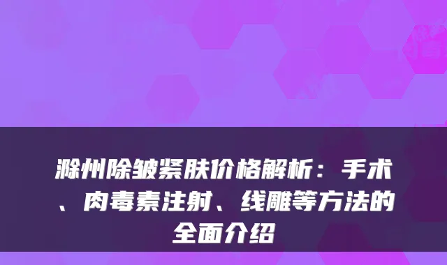 滁州除皱紧肤价格解析:手术、注射、线雕等方法的全面介绍