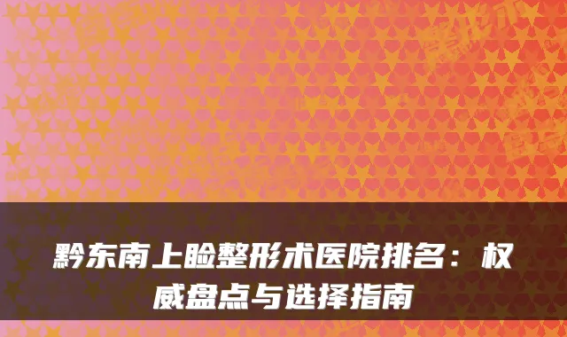 黔东南上睑整形术医院排名:盘点与选择指南