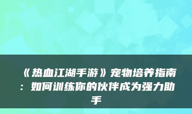《热血江湖手游》宠物培养指南:如何训练你的伙伴成为强力助手