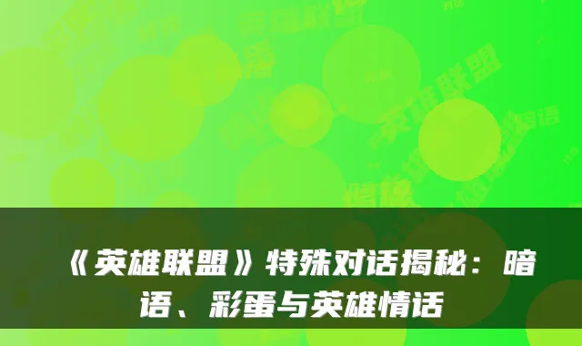 《英雄联盟》特殊对话揭秘：暗语、彩蛋与英雄情话