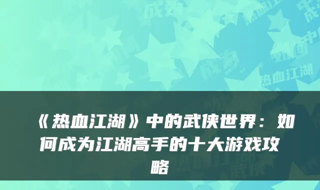 《热血江湖》中的武侠世界：如何成为江湖高手的十大游戏攻略