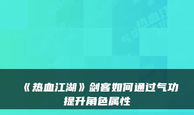 《热血江湖》剑客如何通过气功提升角色属性